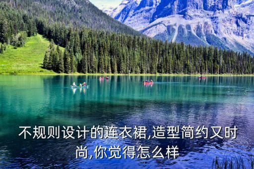  不规则设计的连衣裙,造型简约又时尚,你觉得怎么样