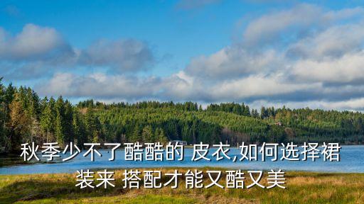 秋季少不了酷酷的 皮衣,如何选择裙装来 搭配才能又酷又美