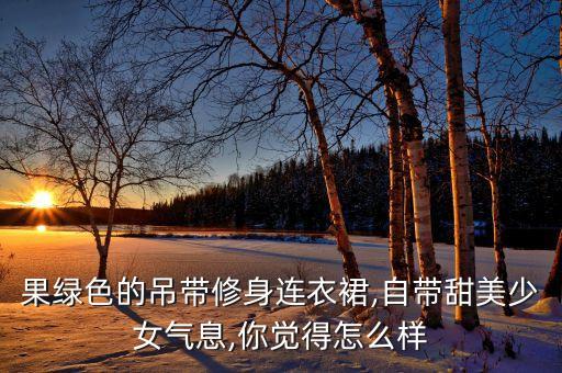 果绿色的吊带修身连衣裙,自带甜美少女气息,你觉得怎么样
