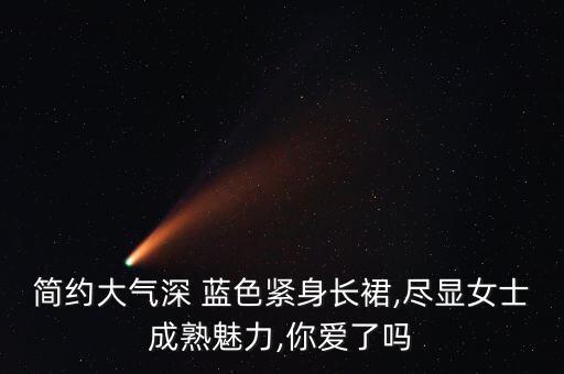 简约大气深 蓝色紧身长裙,尽显女士成熟魅力,你爱了吗