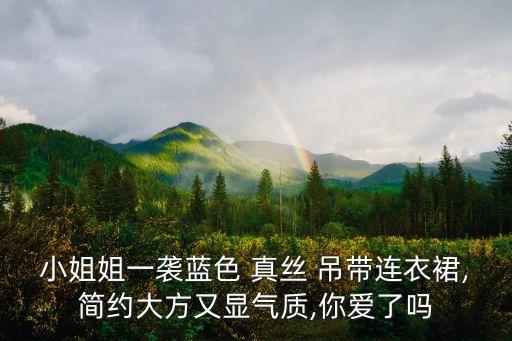 小姐姐一袭蓝色 真丝 吊带连衣裙,简约大方又显气质,你爱了吗