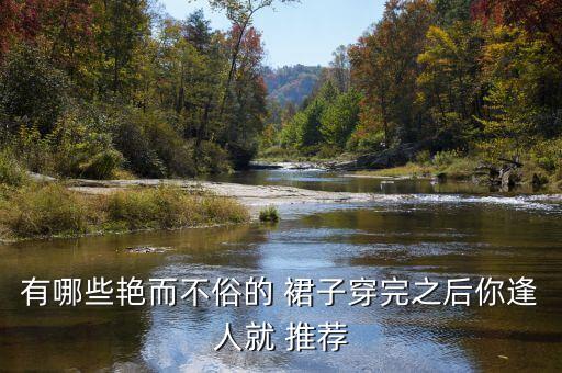 有哪些艳而不俗的 裙子穿完之后你逢人就 推荐