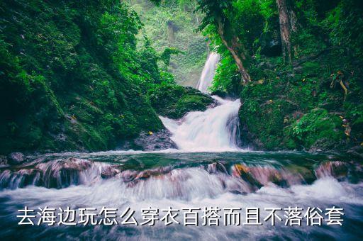 去海边玩怎么穿衣百搭而且不落俗套