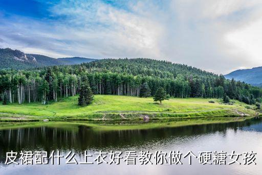 皮裙配什么上衣好看教你做个硬糖女孩