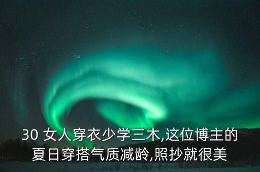 30 女人穿衣少学三木,这位博主的夏日穿搭气质减龄,照抄就很美
