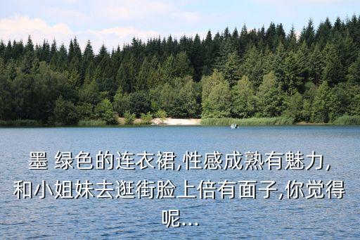 墨 绿色的连衣裙,性感成熟有魅力,和小姐妹去逛街脸上倍有面子,你觉得呢...