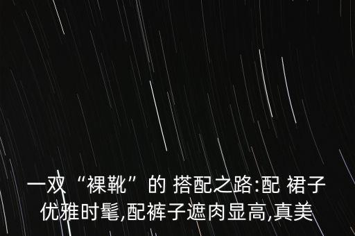 一双“裸靴”的 搭配之路:配 裙子优雅时髦,配裤子遮肉显高,真美