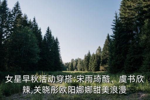 女星早秋活动穿搭:宋雨琦酷、虞书欣辣,关晓彤欧阳娜娜甜美浪漫