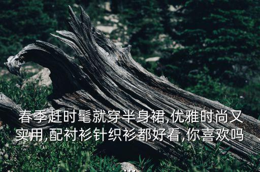  春季赶时髦就穿半身裙,优雅时尚又实用,配衬衫针织衫都好看,你喜欢吗...