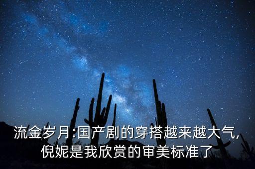 流金岁月:国产剧的穿搭越来越大气,倪妮是我欣赏的审美标准了