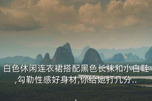 白色休闲连衣裙搭配黑色长袜和小白鞋,勾勒性感好身材,你给她打几分...