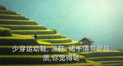 少穿运动鞋, 凉鞋  裙子清爽显气质,你觉得呢