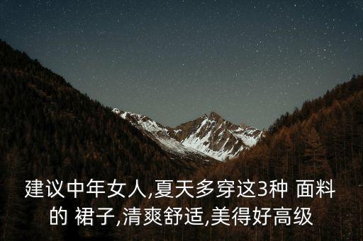 建议中年女人,夏天多穿这3种 面料的 裙子,清爽舒适,美得好高级