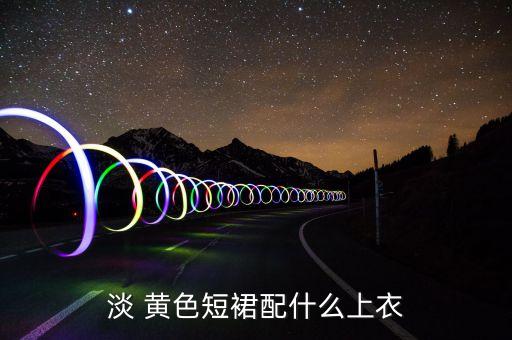 淡 黄色短裙配什么上衣