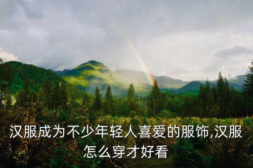 汉服成为不少年轻人喜爱的服饰,汉服怎么穿才好看