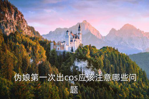  伪娘第一次出cos应该注意哪些问题