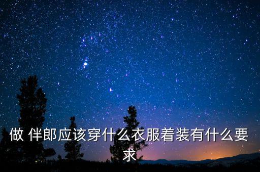 做 伴郎应该穿什么衣服着装有什么要求