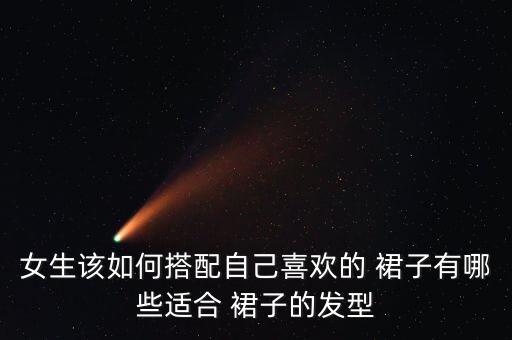 女生该如何搭配自己喜欢的 裙子有哪些适合 裙子的发型