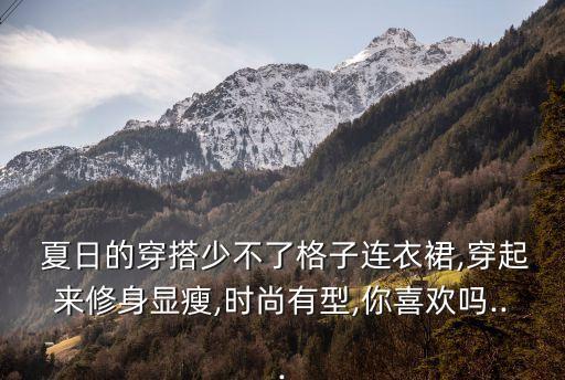  夏日的穿搭少不了格子连衣裙,穿起来修身显瘦,时尚有型,你喜欢吗...
