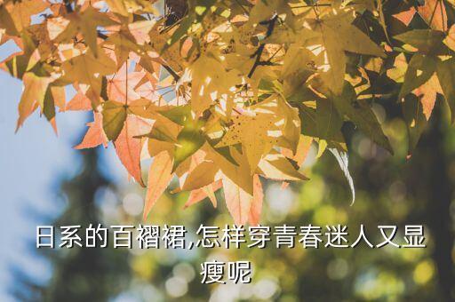  日系的百褶裙,怎样穿青春迷人又显瘦呢