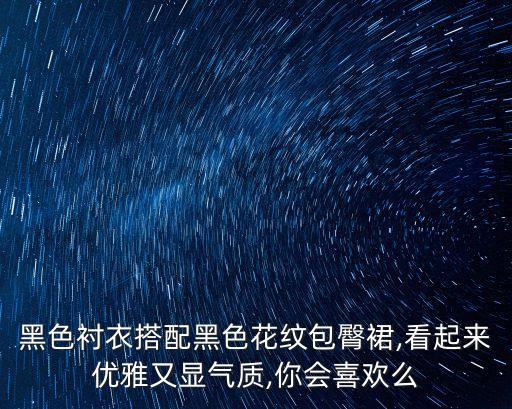 黑色衬衣搭配黑色花纹包臀裙,看起来优雅又显气质,你会喜欢么