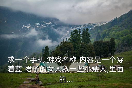 求一个手机 游戏名称,内容是一个穿着蓝 裙子的女人救一些小矮人,里面的...