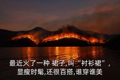 最近火了一种 裙子,叫“衬衫裙”,显瘦时髦,还很百搭,谁穿谁美
