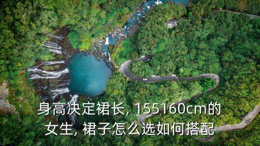 身高决定裙长, 155160cm的女生, 裙子怎么选如何搭配