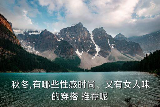  秋冬,有哪些性感时尚、又有女人味的穿搭 推荐呢