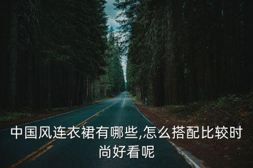 中国风连衣裙有哪些,怎么搭配比较时尚好看呢