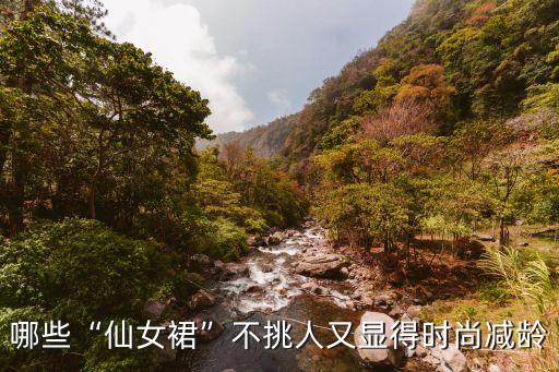哪些“仙女裙”不挑人又显得时尚减龄