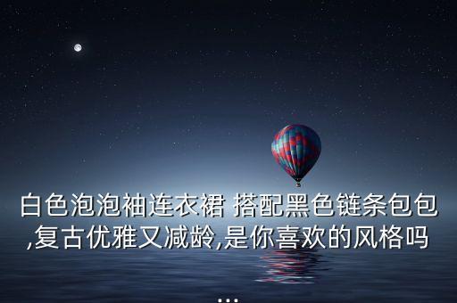白色泡泡袖连衣裙 搭配黑色链条包包,复古优雅又减龄,是你喜欢的风格吗...
