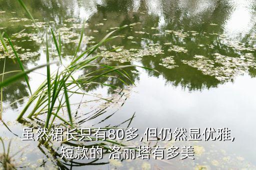 虽然裙长只有80多,但仍然显优雅,短款的 洛丽塔有多美