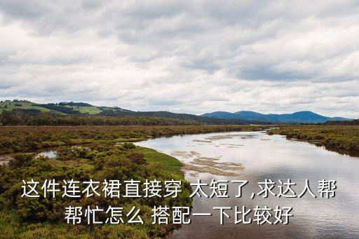 这件连衣裙直接穿 太短了,求达人帮帮忙怎么 搭配一下比较好