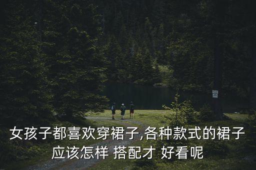 女孩子都喜欢穿裙子,各种款式的裙子应该怎样 搭配才 好看呢