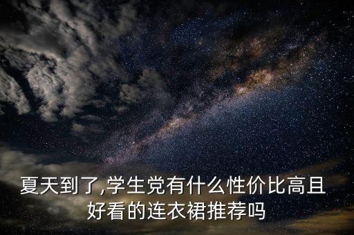 夏天到了,学生党有什么性价比高且 好看的连衣裙推荐吗