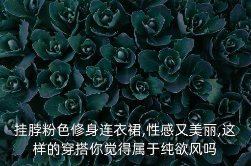 挂脖粉色修身连衣裙,性感又美丽,这样的穿搭你觉得属于纯欲风吗