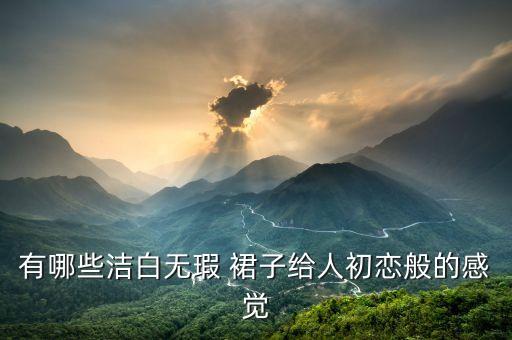 有哪些洁白无瑕 裙子给人初恋般的感觉