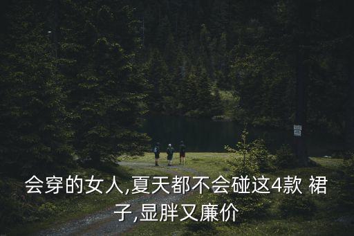 会穿的女人,夏天都不会碰这4款 裙子,显胖又廉价