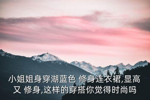 小姐姐身穿湖蓝色 修身连衣裙,显高又 修身,这样的穿搭你觉得时尚吗