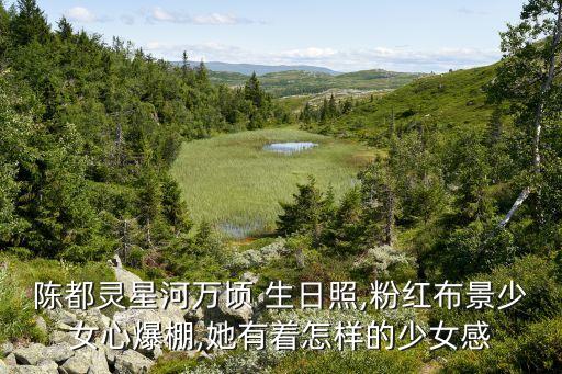 陈都灵星河万顷 生日照,粉红布景少女心爆棚,她有着怎样的少女感