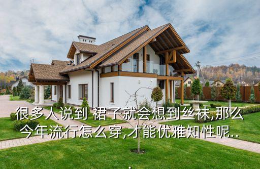 很多人说到 裙子就会想到丝袜,那么今年流行怎么穿,才能优雅知性呢...