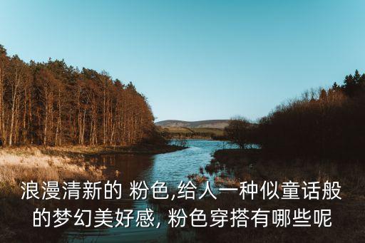 浪漫清新的 粉色,给人一种似童话般的梦幻美好感, 粉色穿搭有哪些呢