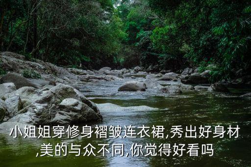 小姐姐穿修身褶皱连衣裙,秀出好身材,美的与众不同,你觉得好看吗