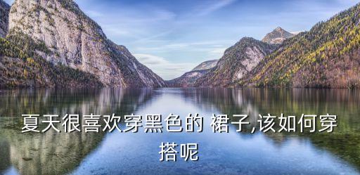夏天很喜欢穿黑色的 裙子,该如何穿搭呢