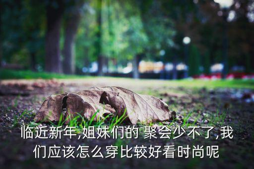 临近新年,姐妹们的 聚会少不了,我们应该怎么穿比较好看时尚呢
