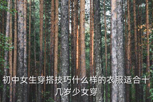 初中女生穿搭技巧什么样的衣服适合十几岁少女穿
