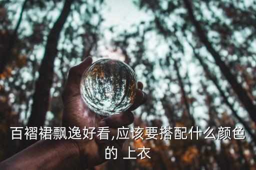 百褶裙飘逸好看,应该要搭配什么颜色的 上衣