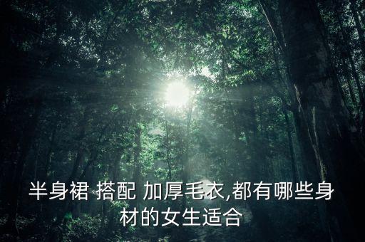 半身裙 搭配 加厚毛衣,都有哪些身材的女生适合