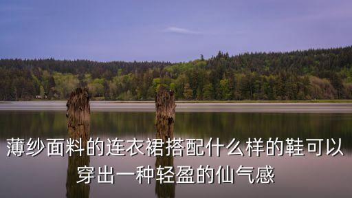 薄纱面料的连衣裙搭配什么样的鞋可以穿出一种轻盈的仙气感